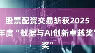 股票配资交易斩获2025年度“数据与AI创新卓越奖”