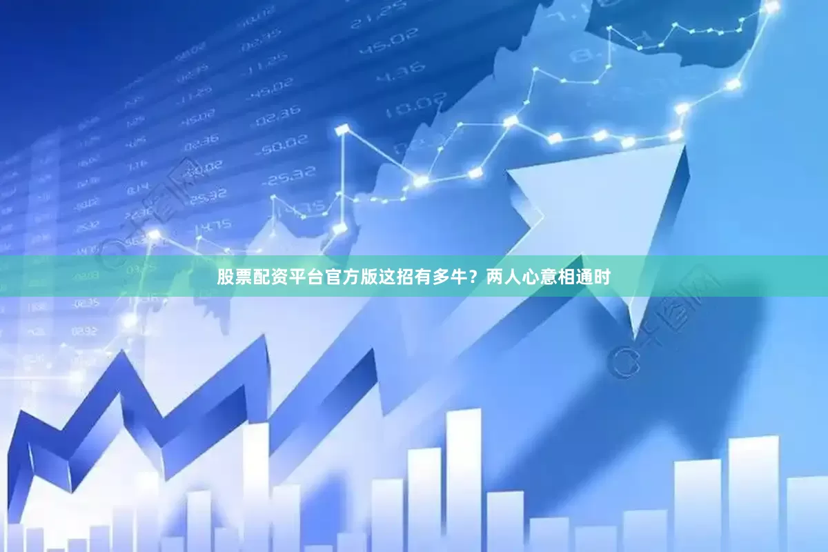 股票配资平台官方版这招有多牛？两人心意相通时