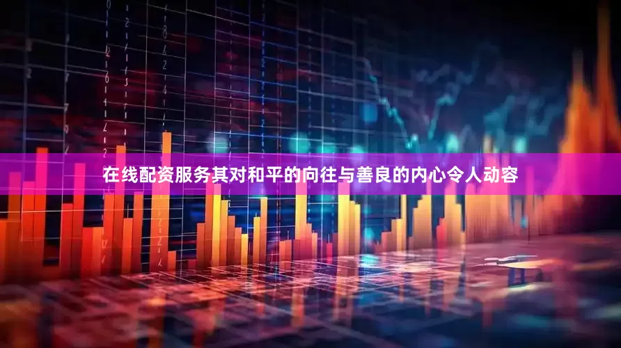 在线配资服务其对和平的向往与善良的内心令人动容