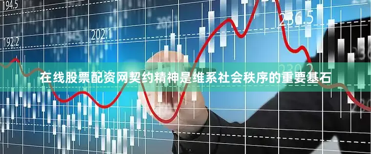 在线股票配资网契约精神是维系社会秩序的重要基石