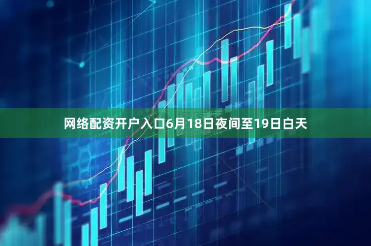 网络配资开户入口6月18日夜间至19日白天