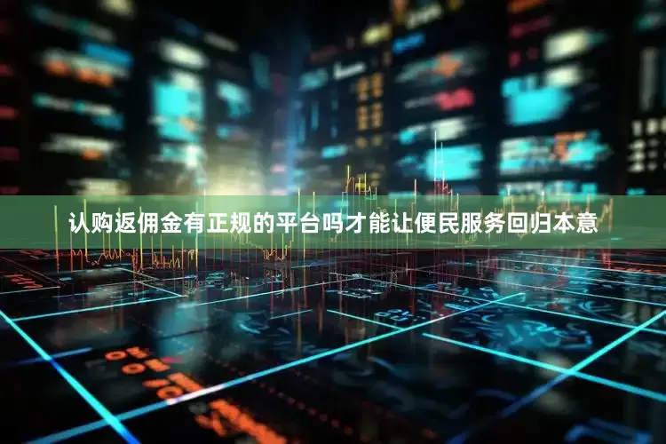 认购返佣金有正规的平台吗才能让便民服务回归本意