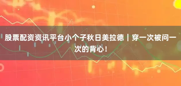 股票配资资讯平台小个子秋日美拉德｜穿一次被问一次的背心！