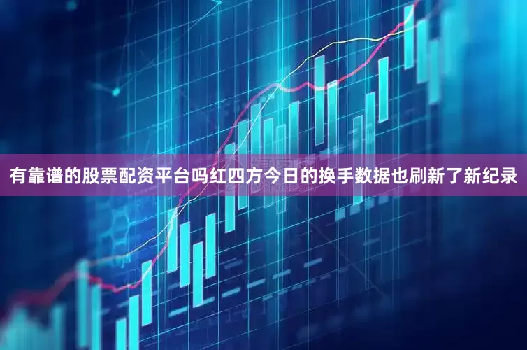 有靠谱的股票配资平台吗红四方今日的换手数据也刷新了新纪录