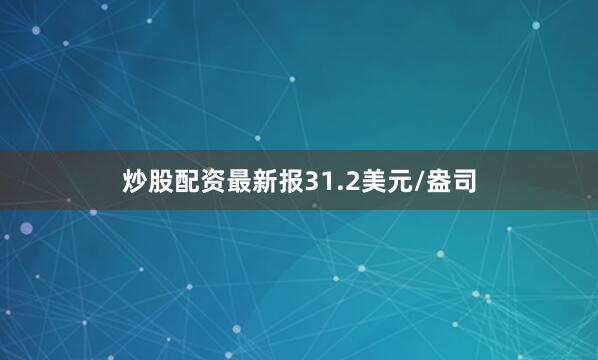 炒股配资最新报31.2美元/盎司