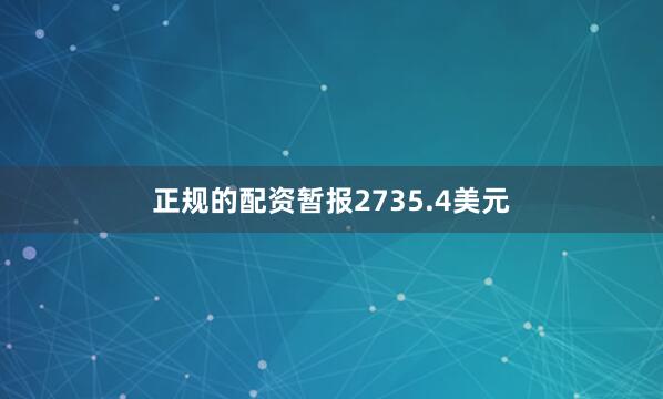 正规的配资暂报2735.4美元