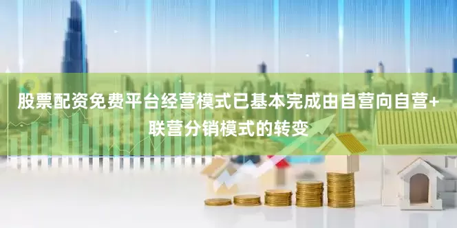 股票配资免费平台经营模式已基本完成由自营向自营+联营分销模式的转变