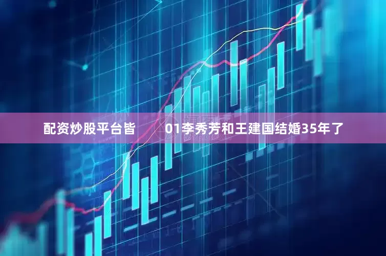 配资炒股平台皆        01李秀芳和王建国结婚35年了