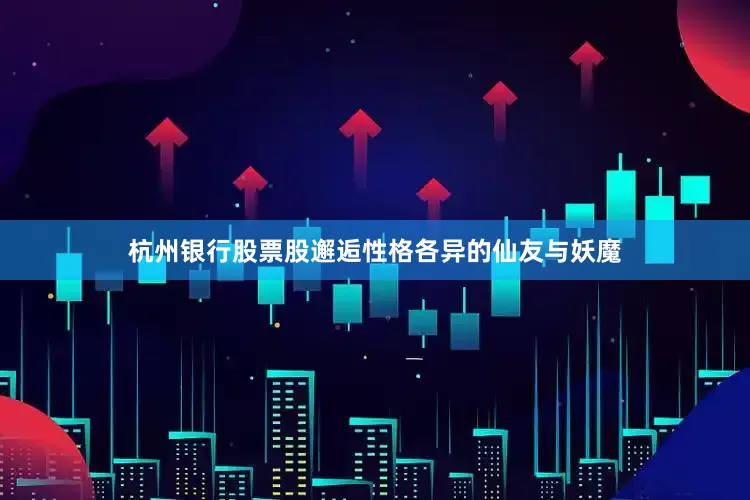 杭州银行股票股邂逅性格各异的仙友与妖魔