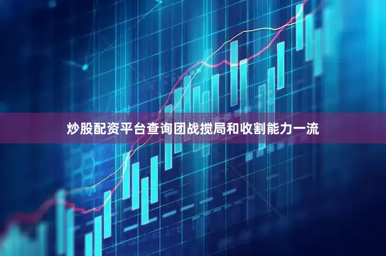 炒股配资平台查询团战搅局和收割能力一流