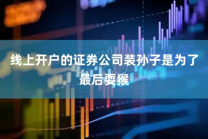 线上开户的证券公司装孙子是为了最后耍猴