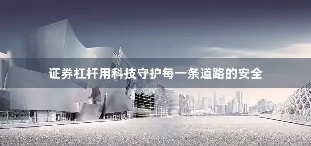 证券杠杆用科技守护每一条道路的安全