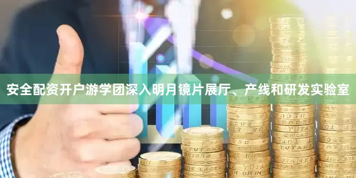 安全配资开户游学团深入明月镜片展厅、产线和研发实验室