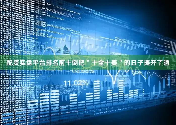 配资实盘平台排名前十倒把＂十全十美＂的日子摊开了晒