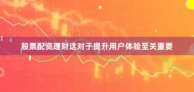 股票配资理财这对于提升用户体验至关重要