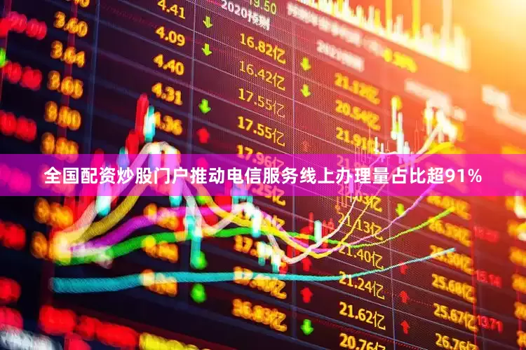 全国配资炒股门户推动电信服务线上办理量占比超91%