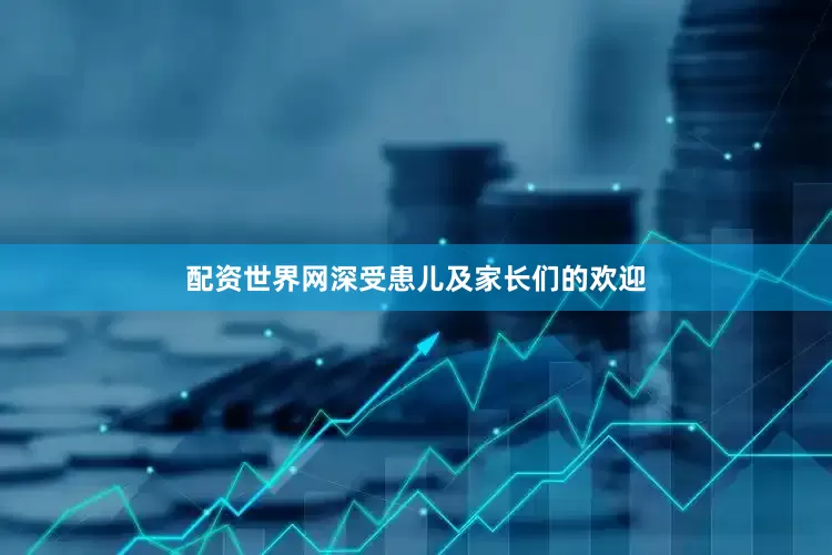 配资世界网深受患儿及家长们的欢迎