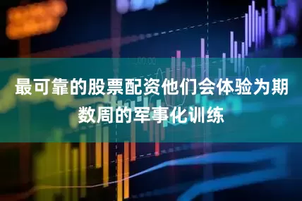 最可靠的股票配资他们会体验为期数周的军事化训练