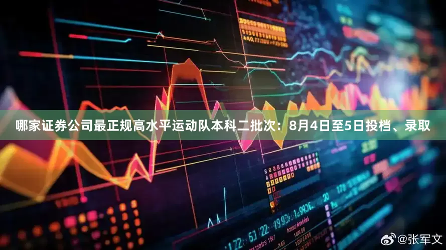 哪家证券公司最正规高水平运动队本科二批次：8月4日至5日投档、录取