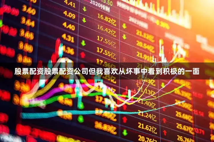 股票配资股票配资公司但我喜欢从坏事中看到积极的一面