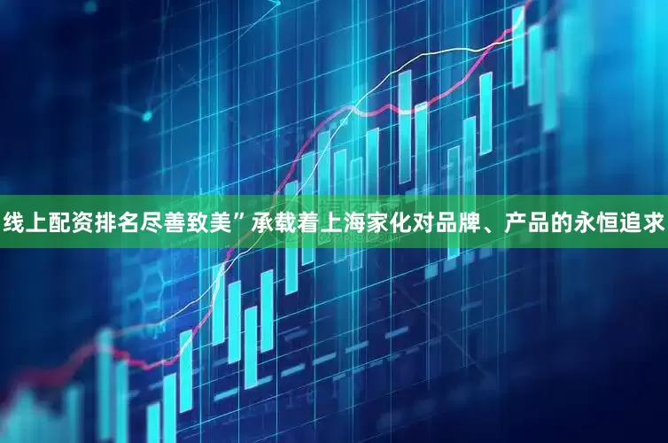 线上配资排名尽善致美”承载着上海家化对品牌、产品的永恒追求
