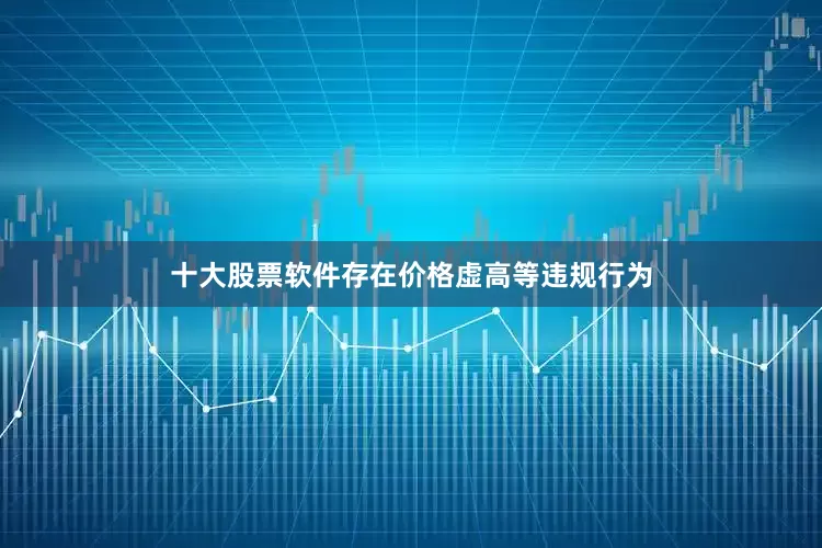十大股票软件存在价格虚高等违规行为