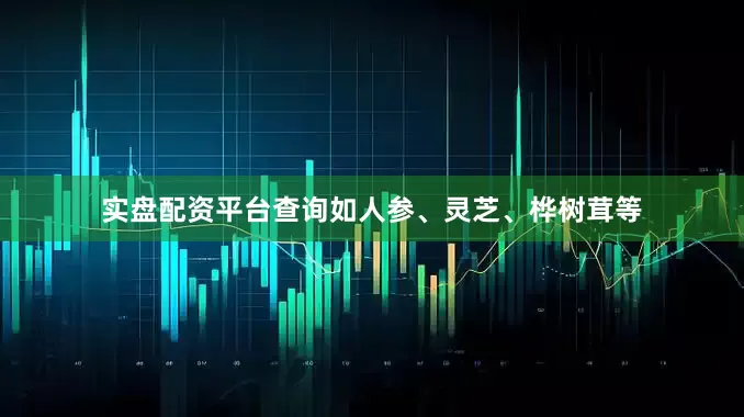 实盘配资平台查询如人参、灵芝、桦树茸等