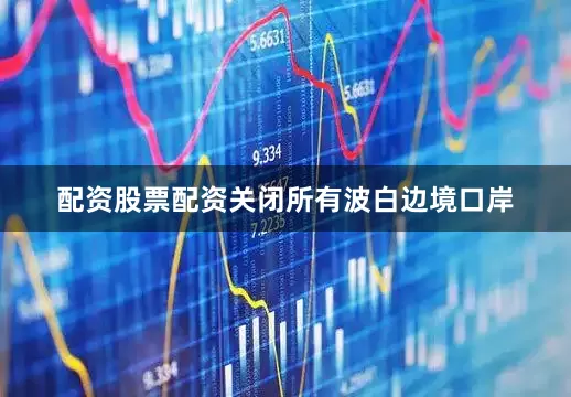 配资股票配资关闭所有波白边境口岸