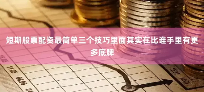 短期股票配资最简单三个技巧里面其实在比谁手里有更多底牌