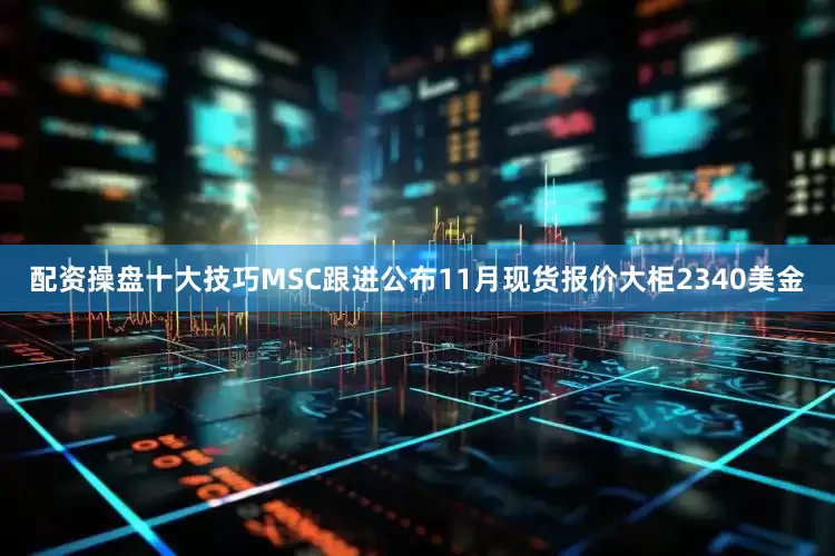 配资操盘十大技巧MSC跟进公布11月现货报价大柜2340美金