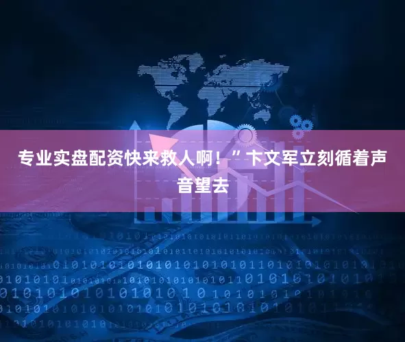 专业实盘配资快来救人啊!”卞文军立刻循着声音望去